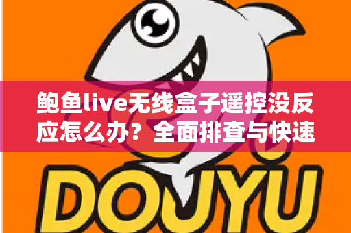鲍鱼live无线盒子遥控没反应怎么办？全面排查与快速修复实用指南