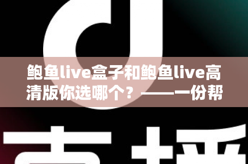 鲍鱼live盒子和鲍鱼live高清版你选哪个？——一份帮你快速做决定的全面对比指南