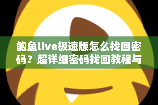 鲍鱼live极速版怎么找回密码？超详细密码找回教程与账号安全防护指南