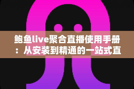 鲍鱼live聚合直播使用手册：从安装到精通的一站式直播观看操作指南