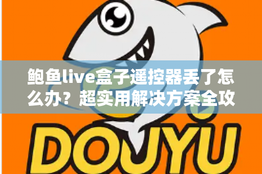 鲍鱼live盒子遥控器丢了怎么办？超实用解决方案全攻略，轻松找回观影体验！