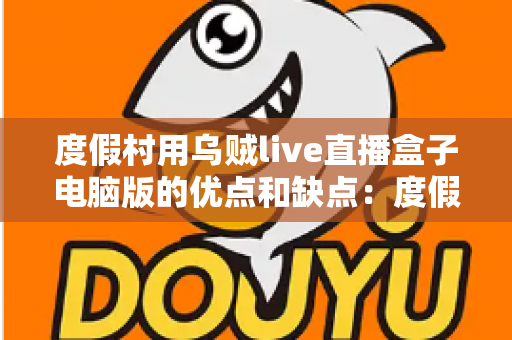 度假村用乌贼live直播盒子电脑版的优点和缺点:度假村直播娱乐方案全面解析与选型指南 度假村用乌贼live直播盒子电脑版的优点和缺点:度假村直播娱乐方案全面解析与选型指南