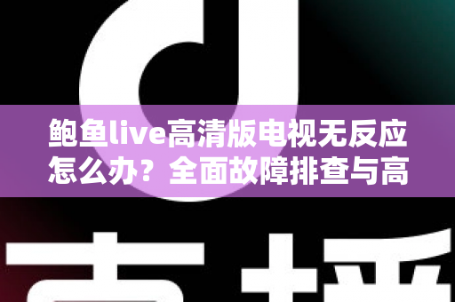 鲍鱼live高清版电视无反应怎么办？全面故障排查与高效解决指南