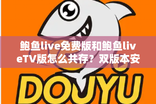 鲍鱼live免费版和鲍鱼liveTV版怎么共存？双版本安装兼容全攻略