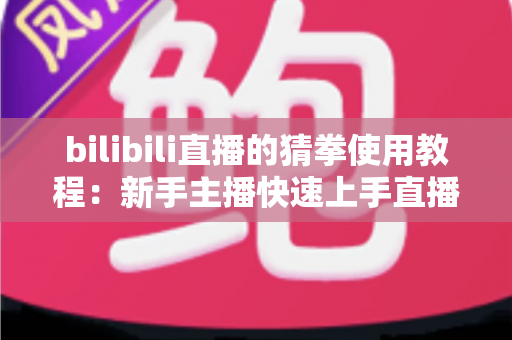 bilibili直播的猜拳使用教程：新手主播快速上手直播间猜拳互动的完整指南