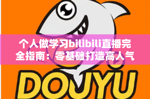个人做学习bilibili直播完全指南:零基础打造高人气自习直播间的实战攻略 个人做学习bilibili直播完全指南:零基础打造高人气自习直播间的实战攻略
