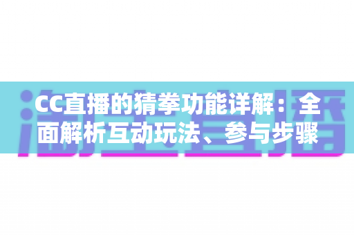 CC直播的猜拳功能详解：全面解析互动玩法、参与步骤与实战技巧