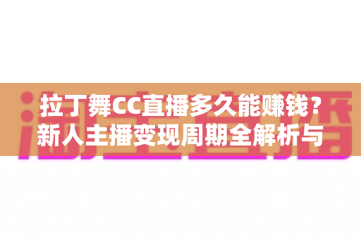 拉丁舞CC直播多久能赚钱?新人主播变现周期全解析与快速吸金攻略 拉丁舞CC直播多久能赚钱?新人主播变现周期全解析与快速吸金攻略