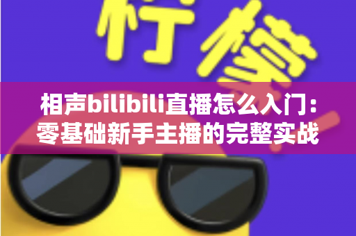 相声bilibili直播怎么入门：零基础新手主播的完整实战指南