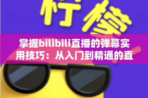掌握bilibili直播的弹幕实用技巧：从入门到精通的直播互动全攻略