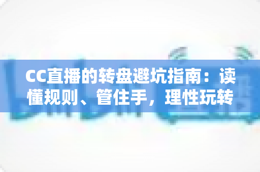 CC直播的转盘避坑指南:读懂规则、管住手,理性玩转每一次转动 CC直播的转盘避坑指南:读懂规则、管住手,理性玩转每一次转动