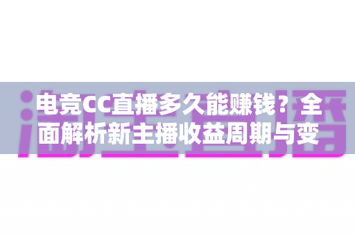 电竞CC直播多久能赚钱？全面解析新主播收益周期与变现技巧