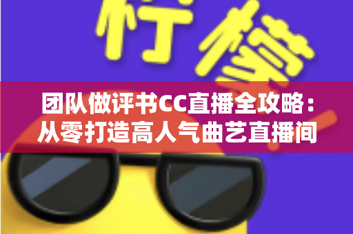 团队做评书CC直播全攻略:从零打造高人气曲艺直播间,让千年说书艺术焕发新生 团队做评书CC直播全攻略:从零打造高人气曲艺直播间,让千年说书艺术焕发新生