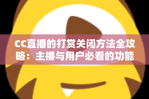 CC直播的打赏关闭方法全攻略：主播与用户必看的功能设置指南