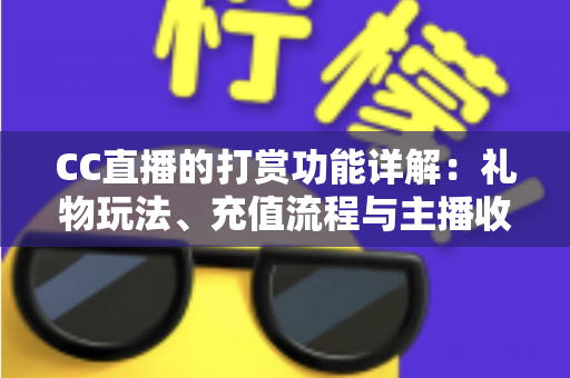 CC直播的打赏功能详解：礼物玩法、充值流程与主播收益一站式全解析