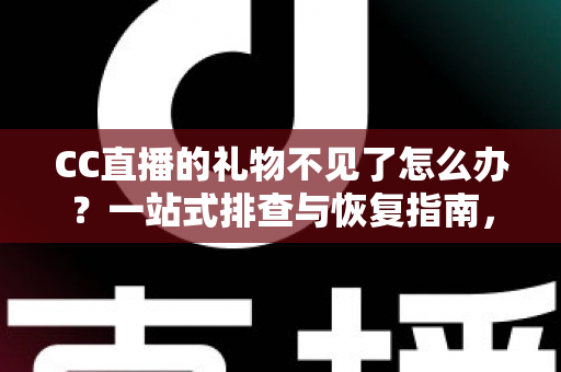 CC直播的礼物不见了怎么办？一站式排查与恢复指南，助您快速找回心爱礼物