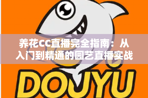 养花CC直播完全指南:从入门到精通的园艺直播实战手册 养花CC直播完全指南:从入门到精通的园艺直播实战手册
