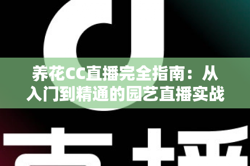 养花CC直播完全指南：从入门到精通的园艺直播实战手册