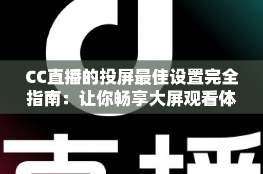 CC直播的投屏最佳设置完全指南:让你畅享大屏观看体验 CC直播的投屏最佳设置完全指南:让你畅享大屏观看体验