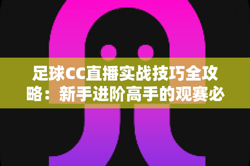 足球CC直播实战技巧全攻略：新手进阶高手的观赛必备指南