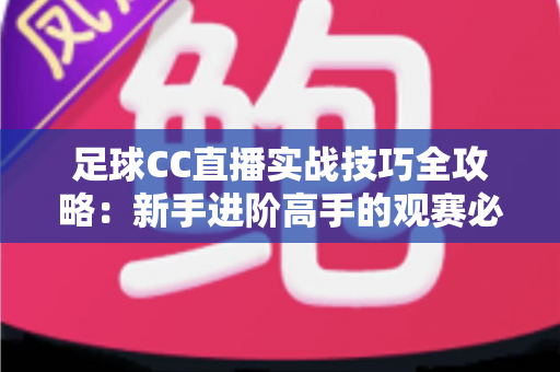 足球CC直播实战技巧全攻略：新手进阶高手的观赛必备指南