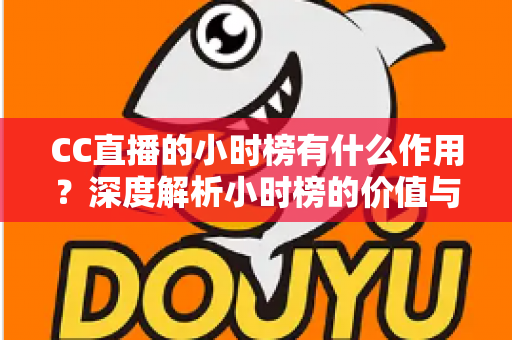 CC直播的小时榜有什么作用？深度解析小时榜的价值与冲榜实战指南