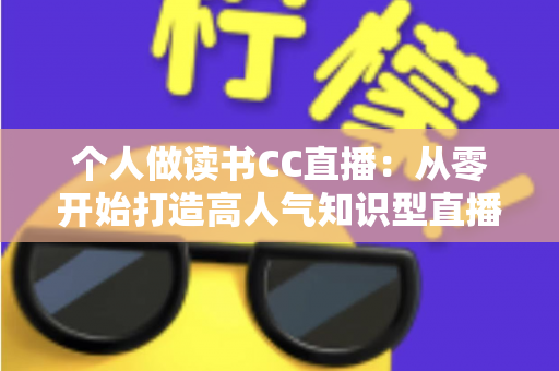 个人做读书CC直播：从零开始打造高人气知识型直播间的完整运营指南