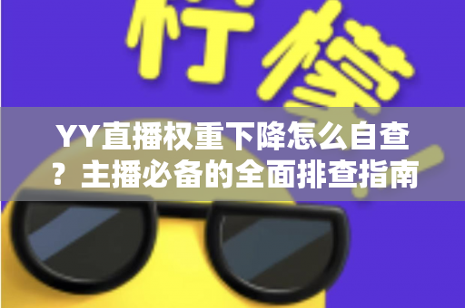YY直播权重下降怎么自查？主播必备的全面排查指南与快速恢复攻略