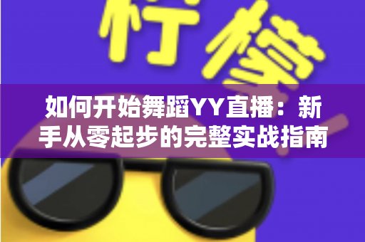 如何开始舞蹈YY直播：新手从零起步的完整实战指南