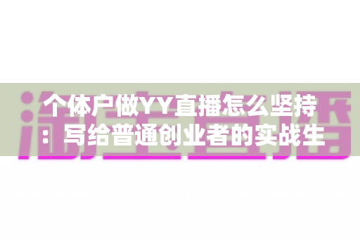 个体户做YY直播怎么坚持：写给普通创业者的实战生存指南