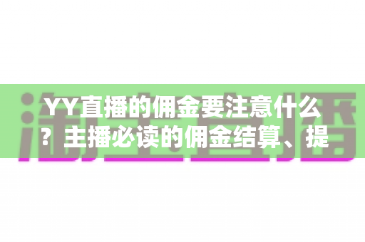YY直播的佣金要注意什么？主播必读的佣金结算、提现与避坑全攻略