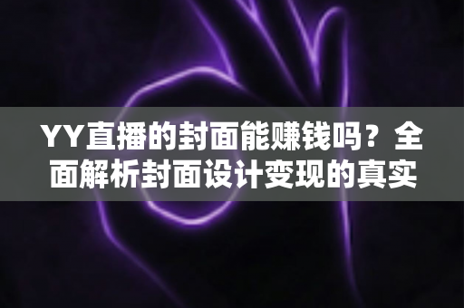 YY直播的封面能赚钱吗?全面解析封面设计变现的真实收入与入门指南 YY直播的封面能赚钱吗?全面解析封面设计变现的真实收入与入门指南