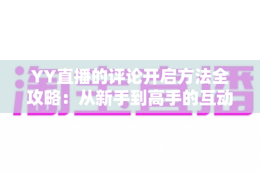 YY直播的评论开启方法全攻略：从新手到高手的互动指南