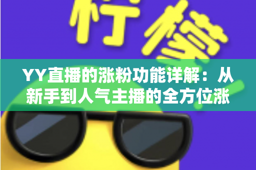 YY直播的涨粉功能详解：从新手到人气主播的全方位涨粉指南