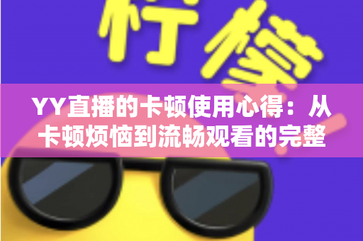 YY直播的卡顿使用心得：从卡顿烦恼到流畅观看的完整优化指南
