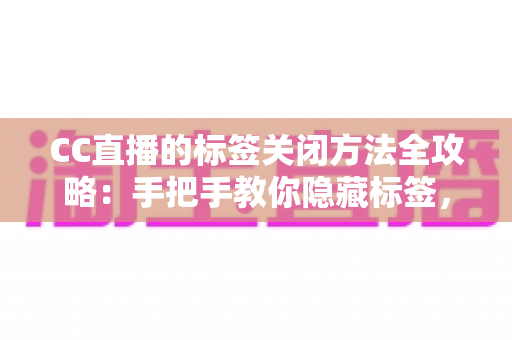 CC直播的标签关闭方法全攻略:手把手教你隐藏标签,还原清爽干净的直播观看界面 CC直播的标签关闭方法全攻略:手把手教你隐藏标签,还原清爽干净的直播观看界面