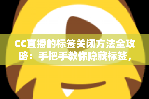 CC直播的标签关闭方法全攻略：手把手教你隐藏标签，还原清爽干净的直播观看界面