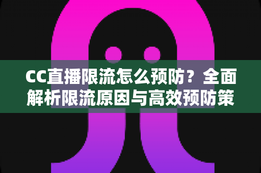 CC直播限流怎么预防?全面解析限流原因与高效预防策略,助主播稳定提升直播间流量 CC直播限流怎么预防?全面解析限流原因与高效预防策略,助主播稳定提升直播间流量