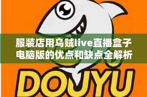 服装店用乌贼live直播盒子电脑版的优点和缺点全解析:实体店主直播带货提效指南 服装店用乌贼live直播盒子电脑版的优点和缺点全解析:实体店主直播带货提效指南