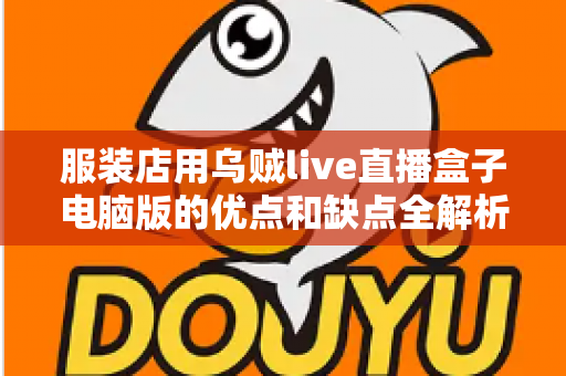 服装店用乌贼live直播盒子电脑版的优点和缺点全解析:实体店主直播带货提效指南 服装店用乌贼live直播盒子电脑版的优点和缺点全解析:实体店主直播带货提效指南