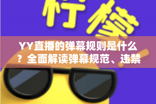YY直播的弹幕规则是什么？全面解读弹幕规范、违禁行为与文明互动指南