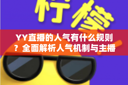 YY直播的人气有什么规则?全面解析人气机制与主播涨粉实战指南 YY直播的人气有什么规则?全面解析人气机制与主播涨粉实战指南