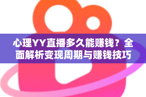 心理YY直播多久能赚钱？全面解析变现周期与赚钱技巧