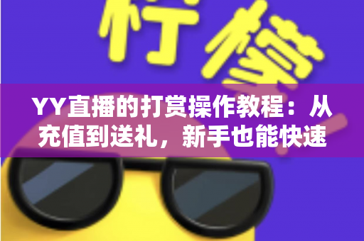 YY直播的打赏操作教程:从充值到送礼,新手也能快速上手的完整指南 YY直播的打赏操作教程:从充值到送礼,新手也能快速上手的完整指南