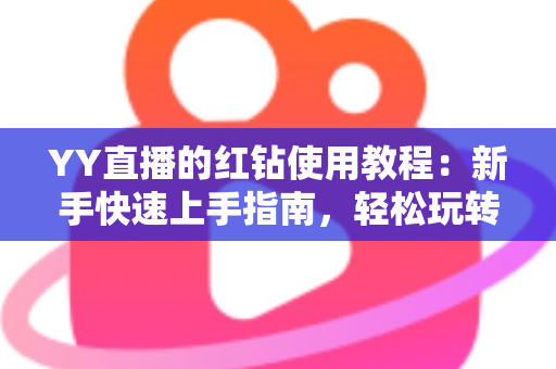 YY直播的红钻使用教程:新手快速上手指南,轻松玩转红钻提升互动体验 YY直播的红钻使用教程:新手快速上手指南,轻松玩转红钻提升互动体验