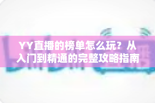 YY直播的榜单怎么玩？从入门到精通的完整攻略指南
