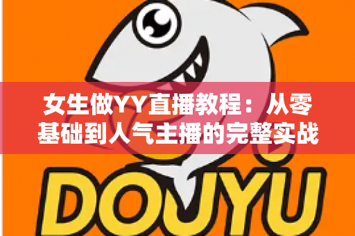 女生做YY直播教程:从零基础到人气主播的完整实战指南 女生做YY直播教程:从零基础到人气主播的完整实战指南