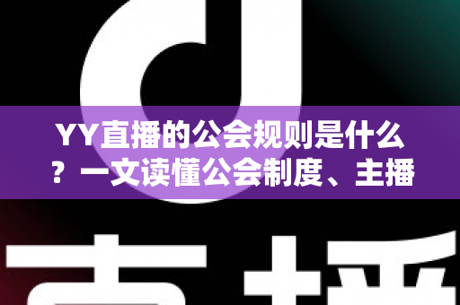 YY直播的公会规则是什么？一文读懂公会制度、主播管理与分成机制全解析