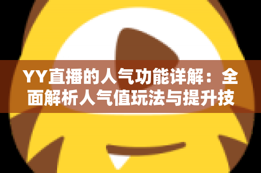 YY直播的人气功能详解:全面解析人气值玩法与提升技巧,助你快速打造热门直播间 YY直播的人气功能详解:全面解析人气值玩法与提升技巧,助你快速打造热门直播间
