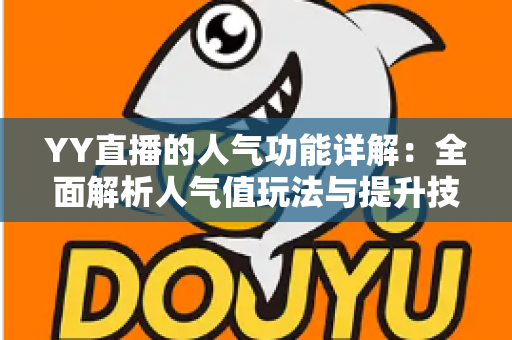 YY直播的人气功能详解:全面解析人气值玩法与提升技巧,助你快速打造热门直播间 YY直播的人气功能详解:全面解析人气值玩法与提升技巧,助你快速打造热门直播间